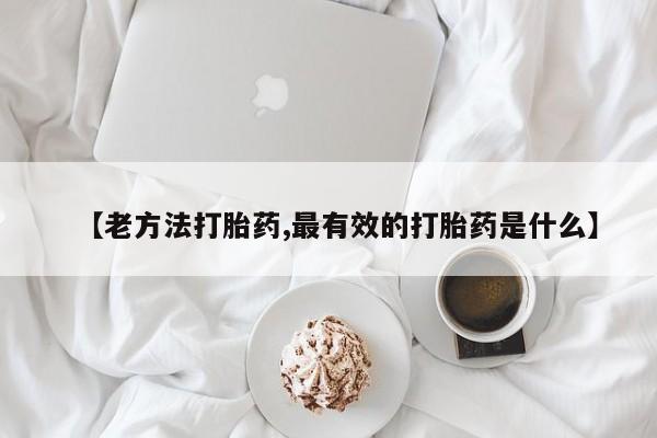 打胎药私人店付一半发货【老方法打胎药,最有效的打胎药是什么】